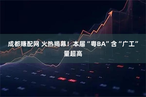 成都赚配网 火热揭幕！本届“粤BA”含“广工”量超高
